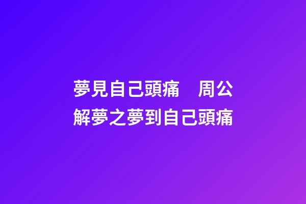 夢見自己頭痛　周公解夢之夢到自己頭痛
